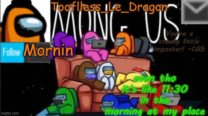 Tooflless_Le_Dragon Announcement template (Among Us) | Mornin'; even tho it's like 11:30 in the morning at my place | image tagged in tooflless_le_dragon announcement template among us | made w/ Imgflip meme maker