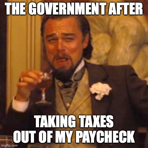 Laughing Leo Meme | THE GOVERNMENT AFTER; TAKING TAXES OUT OF MY PAYCHECK | image tagged in memes,laughing leo | made w/ Imgflip meme maker