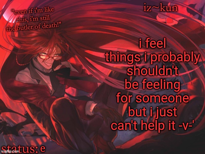 aaaaaaaaaaaaaa | i feel things i probably shouldn't be feeling for someone but i just can't help it -v-'; e | image tagged in iz-kun's grell sutcliff temp | made w/ Imgflip meme maker