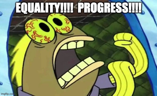 Spongebob Chocolate | EQUALITY!!!!  PROGRESS!!!! | image tagged in spongebob chocolate | made w/ Imgflip meme maker