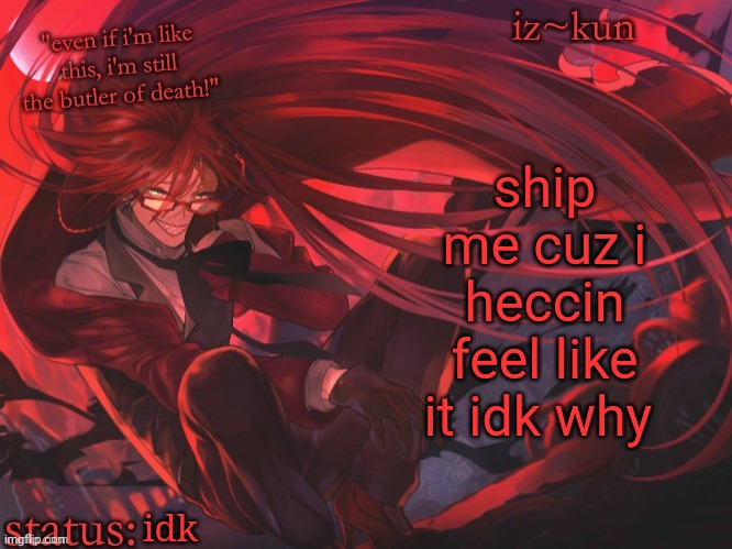 ship the simp | ship me cuz i heccin feel like it idk why; idk | image tagged in iz-kun's grell sutcliff temp | made w/ Imgflip meme maker