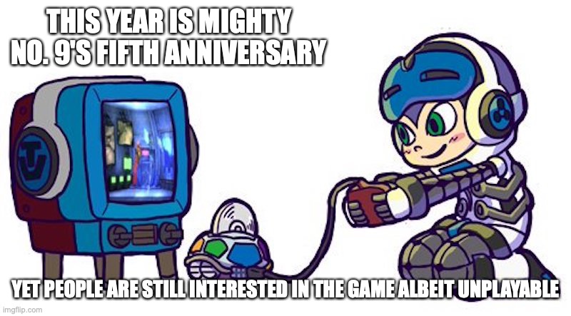Mighty No. 9's Fifth Anniversary | THIS YEAR IS MIGHTY NO. 9'S FIFTH ANNIVERSARY; YET PEOPLE ARE STILL INTERESTED IN THE GAME ALBEIT UNPLAYABLE | image tagged in mighty no 9,gaming,memes | made w/ Imgflip meme maker