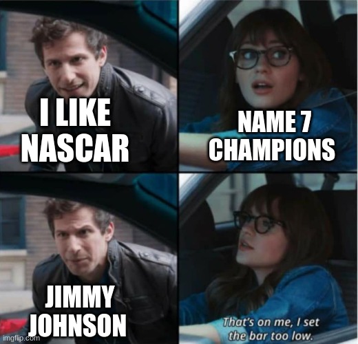 jimmy | NAME 7 CHAMPIONS; I LIKE NASCAR; JIMMY JOHNSON | image tagged in that s on me i set the bar too low | made w/ Imgflip meme maker