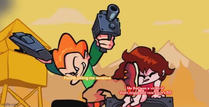 Pico kicking Girlfriend | People calling me sensitive; Me that was a victim of Yoshi,doggo and now Virus’s BS | image tagged in pico kicking girlfriend | made w/ Imgflip meme maker