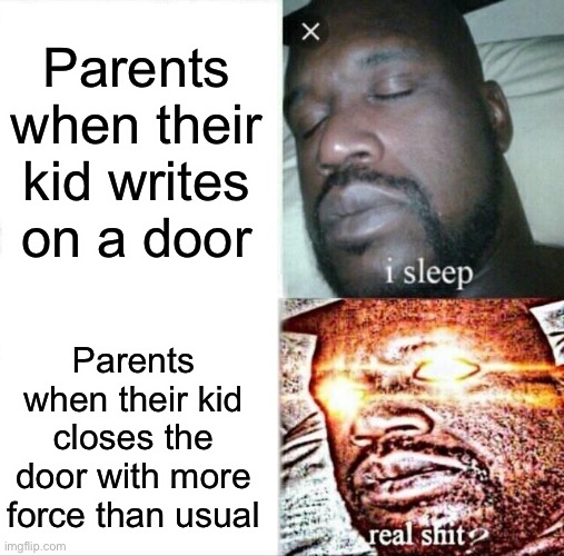 Slamming doors is illegal | Parents when their kid writes on a door; Parents when their kid closes the door with more force than usual | image tagged in memes,sleeping shaq | made w/ Imgflip meme maker