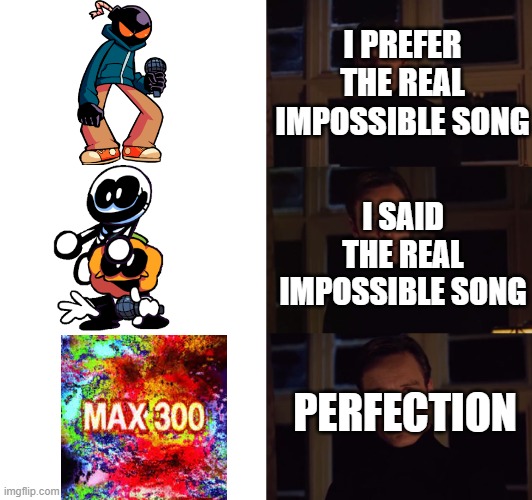 Anyone here try Max 300 Heavy before? | I PREFER THE REAL IMPOSSIBLE SONG; I SAID THE REAL IMPOSSIBLE SONG; PERFECTION | image tagged in perfection,friday night funkin,ddr | made w/ Imgflip meme maker