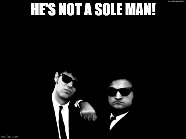Blues Brothers | HE'S NOT A SOLE MAN! | image tagged in blues brothers | made w/ Imgflip meme maker