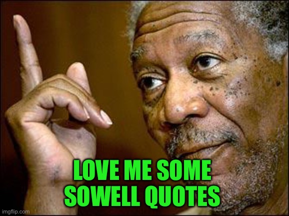 This Morgan Freeman | LOVE ME SOME 
SOWELL QUOTES | image tagged in this morgan freeman | made w/ Imgflip meme maker