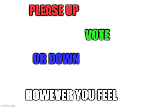 Your Move | PLEASE UP; VOTE; OR DOWN; HOWEVER YOU FEEL | image tagged in blank white template | made w/ Imgflip meme maker