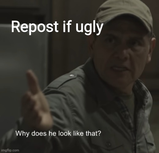 Why does he look like that? | Repost if ugly | image tagged in why does he look like that | made w/ Imgflip meme maker