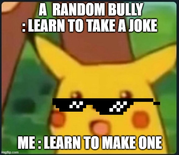 "learn to make one" | A  RANDOM BULLY : LEARN TO TAKE A JOKE; ME : LEARN TO MAKE ONE | image tagged in surprised pikachu | made w/ Imgflip meme maker