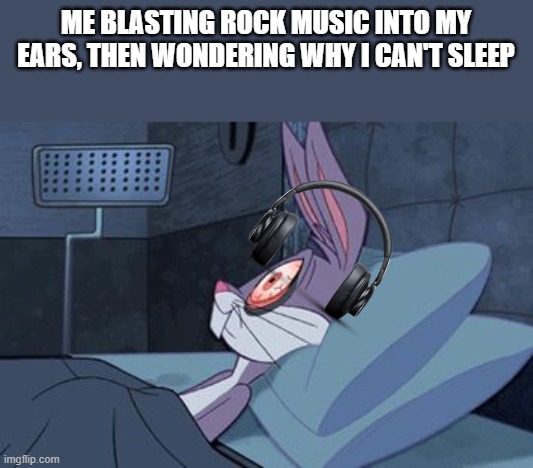 Rock, not metal, I hate metal | ME BLASTING ROCK MUSIC INTO MY EARS, THEN WONDERING WHY I CAN'T SLEEP | image tagged in bugs bunny insomnia,memes,music,rock music,sleep,insomnia | made w/ Imgflip meme maker