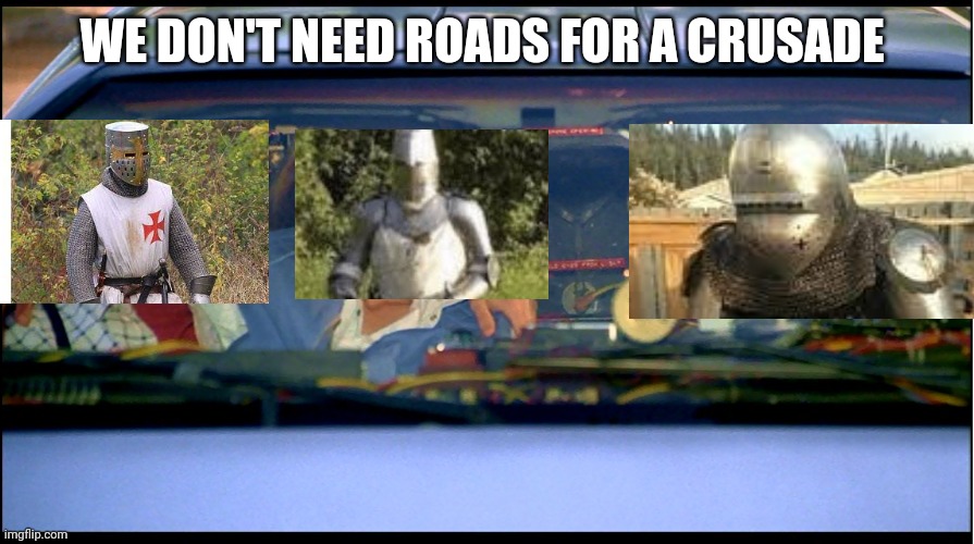Roads? Where we are going we don't need roads. | WE DON'T NEED ROADS FOR A CRUSADE | image tagged in roads where we are going we don't need roads | made w/ Imgflip meme maker