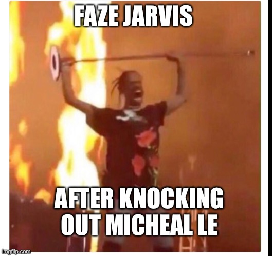 FAZE JARVIS; AFTER KNOCKING OUT MICHEAL LE | made w/ Imgflip meme maker