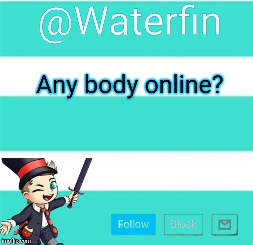 Waterfins Template | Any body online? | image tagged in waterfins template | made w/ Imgflip meme maker