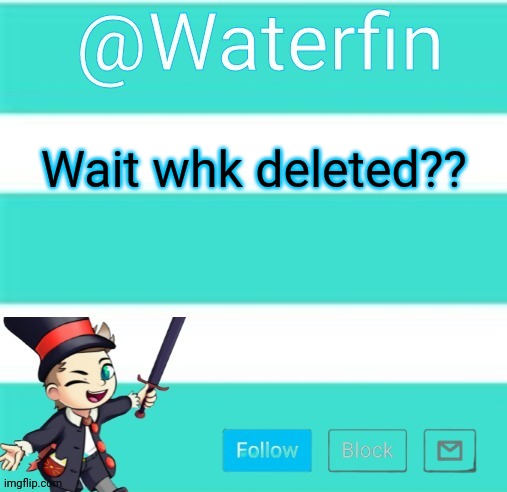 Waterfins Template | Wait whk deleted?? | image tagged in waterfins template | made w/ Imgflip meme maker