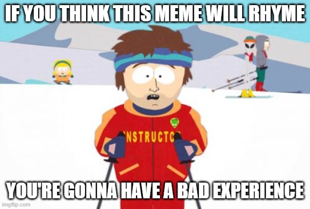 basically | IF YOU THINK THIS MEME WILL RHYME; YOU'RE GONNA HAVE A BAD EXPERIENCE | image tagged in memes,super cool ski instructor | made w/ Imgflip meme maker