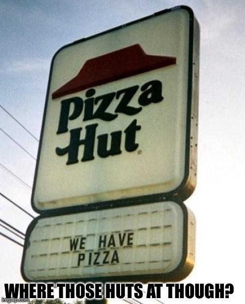 I’m here for the huts… | WHERE THOSE HUTS AT THOUGH? | image tagged in obvious pizza hut,funny | made w/ Imgflip meme maker