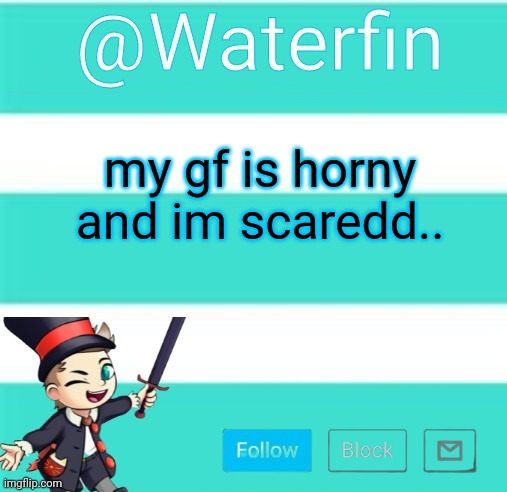 Waterfins Template | my gf is horny and im scaredd.. | image tagged in waterfins template | made w/ Imgflip meme maker