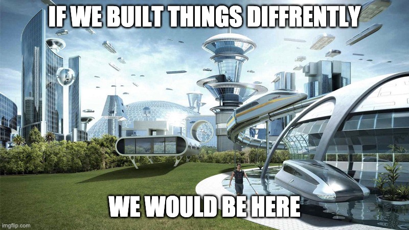 YES | IF WE BUILT THINGS DIFFRENTLY; WE WOULD BE HERE | image tagged in the future world if | made w/ Imgflip meme maker