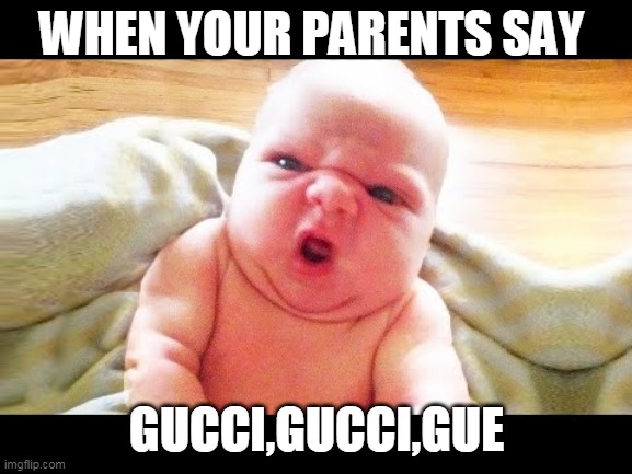 WHEN YOUR PARENTS SAY; GUCCI,GUCCI,GUE | image tagged in funny memes,baby,fun | made w/ Imgflip meme maker