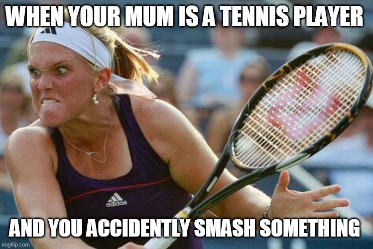 WHEN YOUR MUM IS A TENNIS PLAYER; AND YOU ACCIDENTLY SMASH SOMETHING | image tagged in tennis,sports,mum,memes | made w/ Imgflip meme maker