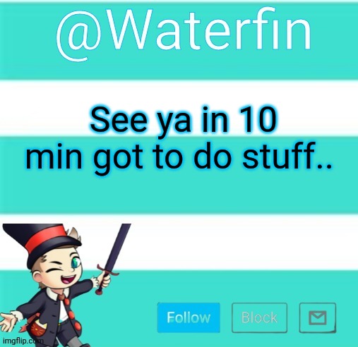 Waterfins Template | See ya in 10 min got to do stuff.. | image tagged in waterfins template | made w/ Imgflip meme maker