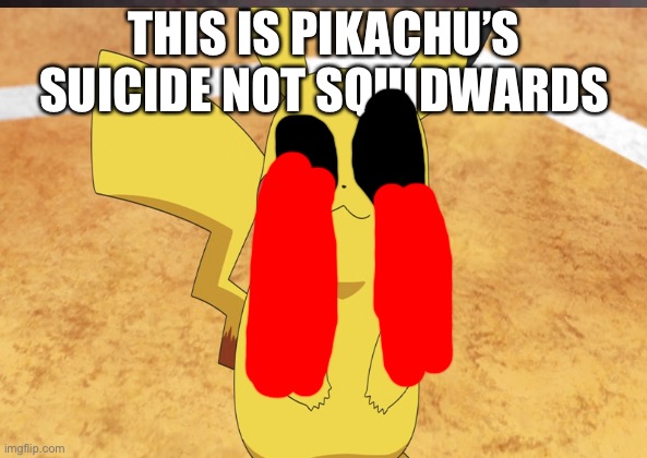 This is Pikachu’s suicide not squidwards | THIS IS PIKACHU’S SUICIDE NOT SQUIDWARDS | image tagged in pikachu crying | made w/ Imgflip meme maker