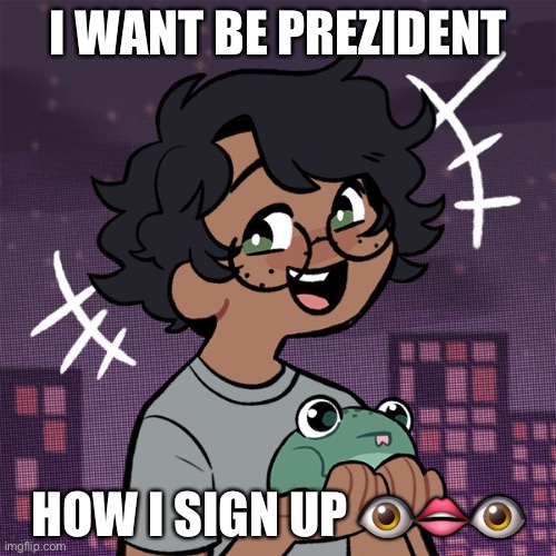 PR1CE note: I am working on a google form for registration. The election cycle is already over. | I WANT BE PREZIDENT; HOW I SIGN UP 👁👄👁 | image tagged in ram3n picrew | made w/ Imgflip meme maker