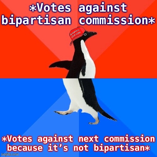It really do be like that | *Votes against bipartisan commission*; *Votes against next commission because it’s not bipartisan* | image tagged in socially awesome awkward penguin maga hat,conservative hypocrisy,conservative logic,maga,gop hypocrite,hypocrisy | made w/ Imgflip meme maker