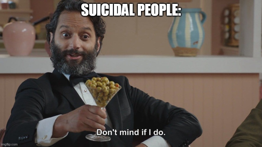 Don't Mind If I Do | SUICIDAL PEOPLE: | image tagged in don't mind if i do | made w/ Imgflip meme maker