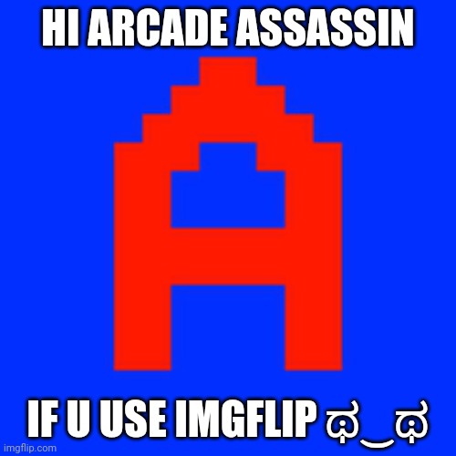 Hii! | HI ARCADE ASSASSIN; IF U USE IMGFLIP ಥ‿ಥ | made w/ Imgflip meme maker