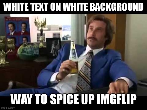 Well That Escalated Quickly Meme | WHITE TEXT ON WHITE BACKGROUND WAY TO SPICE UP IMGFLIP | image tagged in memes,well that escalated quickly | made w/ Imgflip meme maker