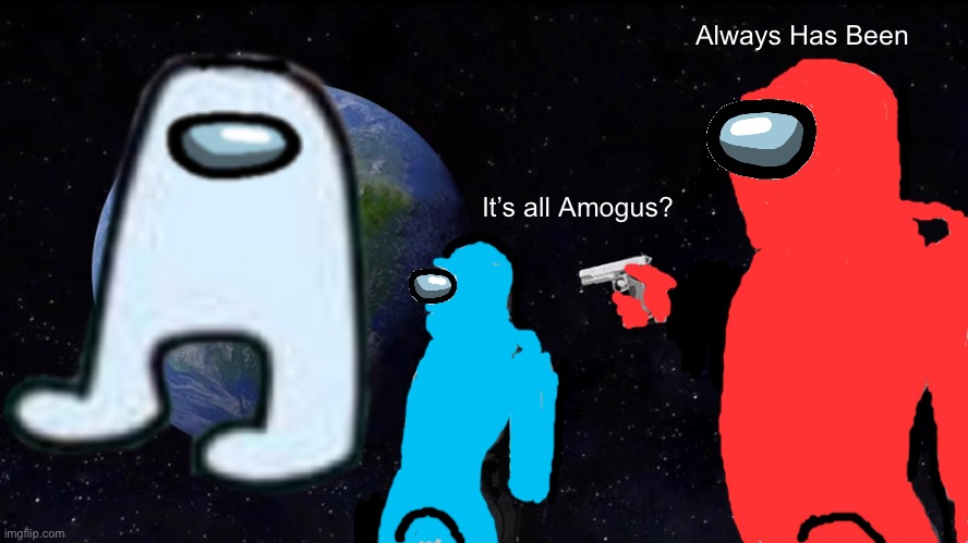It’s All… Amogus?! | Always Has Been; It’s all Amogus? | image tagged in among us,always has been | made w/ Imgflip meme maker