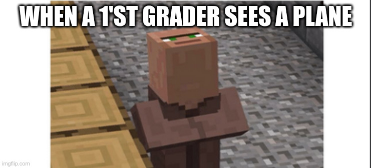 DaMeme6 | WHEN A 1'ST GRADER SEES A PLANE | image tagged in villager headup | made w/ Imgflip meme maker