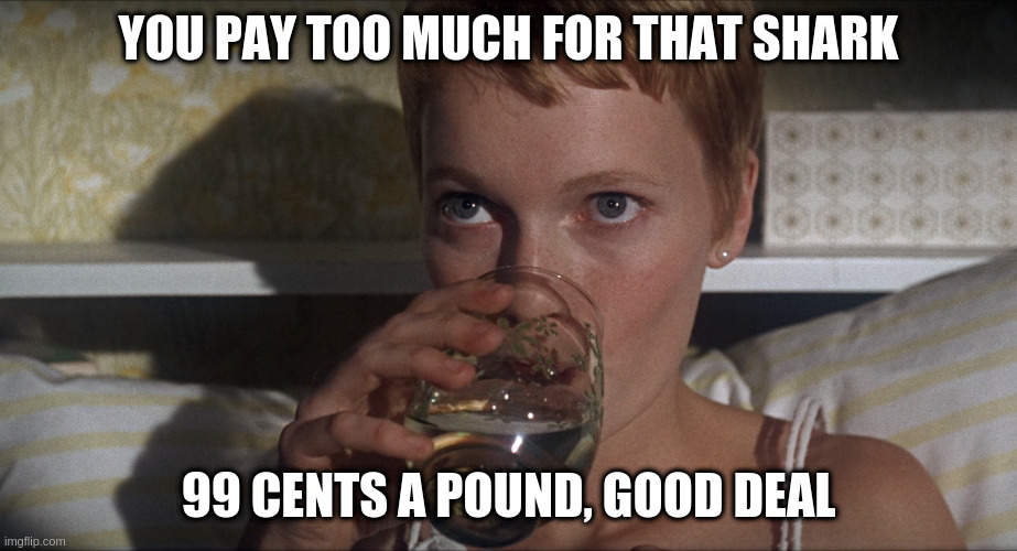 Rosemary | YOU PAY TOO MUCH FOR THAT SHARK; 99 CENTS A POUND, GOOD DEAL | image tagged in rosemary | made w/ Imgflip meme maker