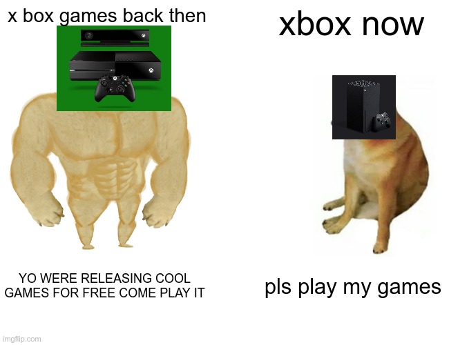 when i thought x box was gonna be cooler in 2021 | x box games back then; xbox now; YO WERE RELEASING COOL GAMES FOR FREE COME PLAY IT; pls play my games | image tagged in memes,buff doge vs cheems,xbox | made w/ Imgflip meme maker