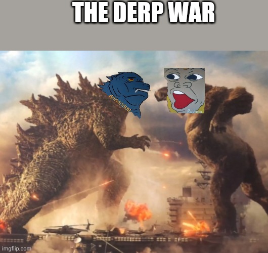 The battle of the year | THE DERP WAR | image tagged in godzilla vs kong,derp war | made w/ Imgflip meme maker