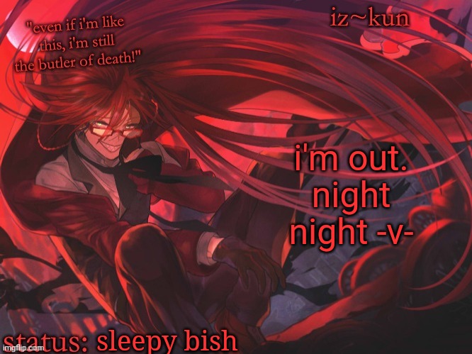 iz-kun's grell sutcliff temp | i'm out. night night -v-; sleepy bish | image tagged in iz-kun's grell sutcliff temp | made w/ Imgflip meme maker