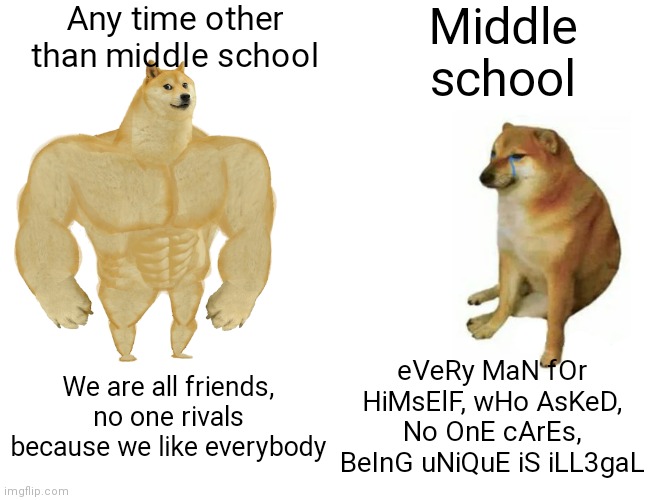 If you were different from more than 2 people at my school, you're a lamb to a wolfpack. Unless you unleash the beast within | Any time other than middle school; Middle school; eVeRy MaN fOr HiMsElF, wHo AsKeD, No OnE cArEs, BeInG uNiQuE iS iLL3gaL; We are all friends, no one rivals because we like everybody | image tagged in memes,buff doge vs cheems,school,logic | made w/ Imgflip meme maker