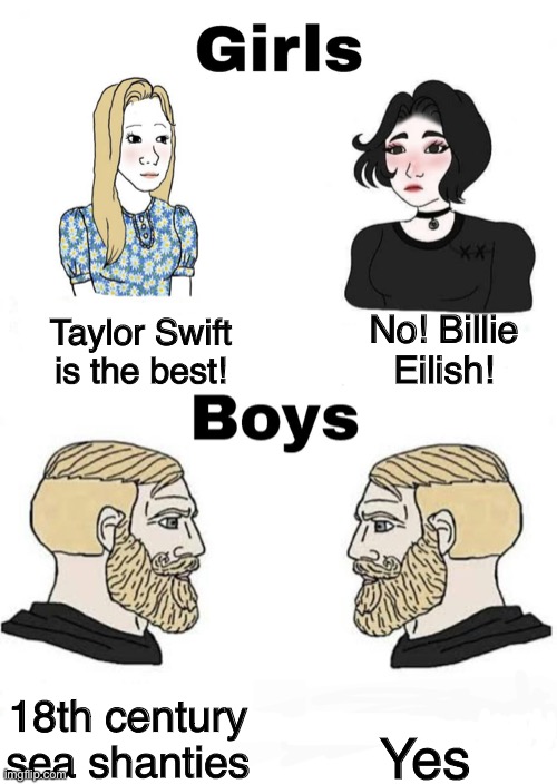 Pitas of the Caribbean | No! Billie Eilish! Taylor Swift is the best! Yes; 18th century sea shanties | image tagged in girls vs boys | made w/ Imgflip meme maker