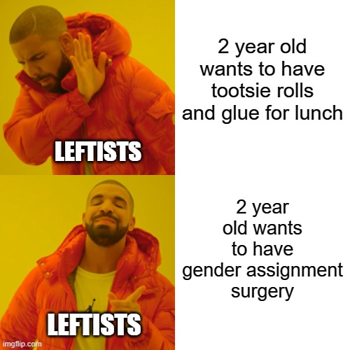 Drake Hotline Bling Meme | 2 year old wants to have tootsie rolls and glue for lunch; LEFTISTS; 2 year old wants to have gender assignment surgery; LEFTISTS | image tagged in memes,drake hotline bling | made w/ Imgflip meme maker