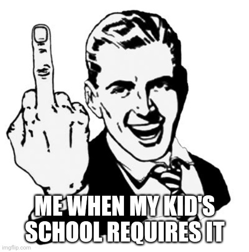 1950s Middle Finger Meme | ME WHEN MY KID'S SCHOOL REQUIRES IT | image tagged in memes,1950s middle finger | made w/ Imgflip meme maker
