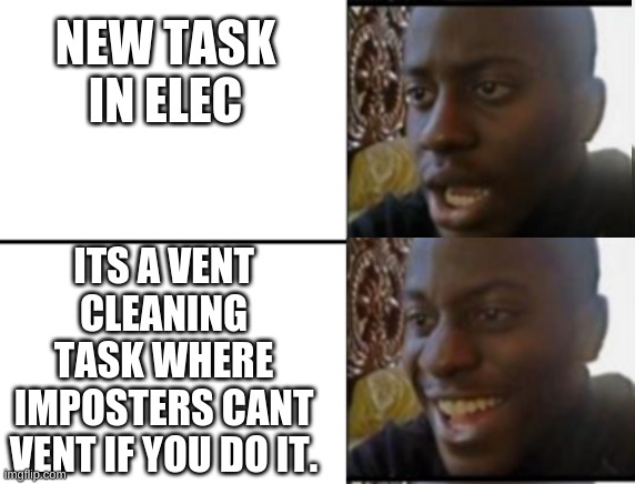 Oh yeah! Oh no... | NEW TASK IN ELEC; ITS A VENT CLEANING TASK WHERE IMPOSTERS CANT VENT IF YOU DO IT. | image tagged in oh yeah oh no | made w/ Imgflip meme maker