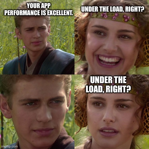 Application Performance |  UNDER THE LOAD, RIGHT? YOUR APP PERFORMANCE IS EXCELLENT. UNDER THE LOAD, RIGHT? | image tagged in anakin padme better world | made w/ Imgflip meme maker