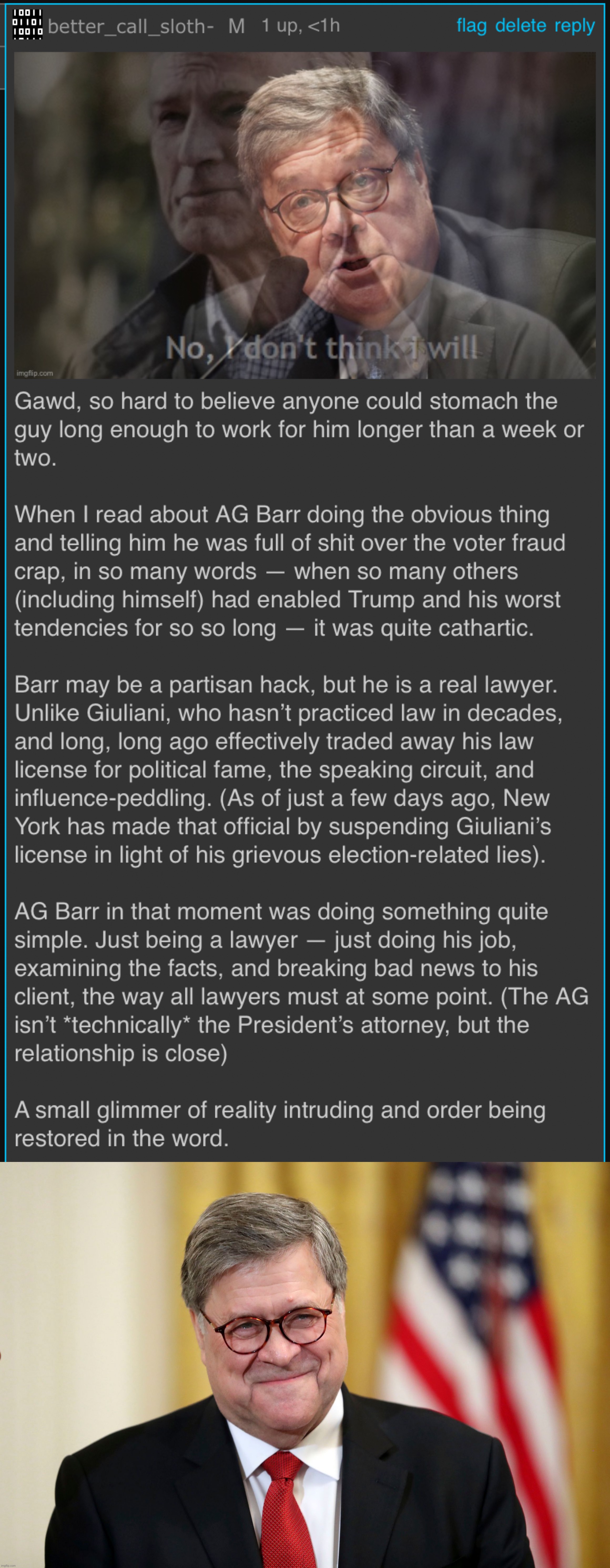 Bill Barr may have been a partisan hack on occasions. But in the moment he told Trump “no,” he was just a lawyer. | image tagged in kyliefan roast bill barr,william barr,bill barr,voter fraud,election 2020,election fraud | made w/ Imgflip meme maker