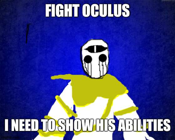 no op oc's | FIGHT OCULUS; I NEED TO SHOW HIS ABILITIES | image tagged in blue background | made w/ Imgflip meme maker