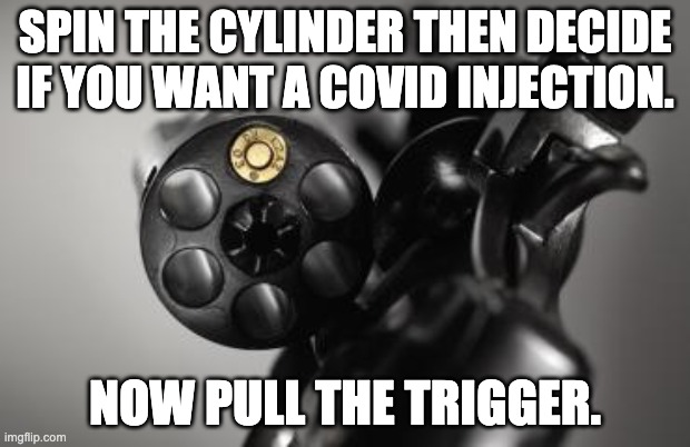 Russian Roulette | SPIN THE CYLINDER THEN DECIDE IF YOU WANT A COVID INJECTION. NOW PULL THE TRIGGER. | image tagged in russian roulette | made w/ Imgflip meme maker