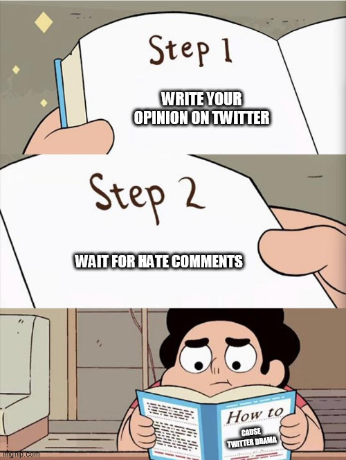 Getting hated on Twitter be like: | WRITE YOUR OPINION ON TWITTER; WAIT FOR HATE COMMENTS; CAUSE TWITTER DRAMA | image tagged in step 1 step 1 | made w/ Imgflip meme maker