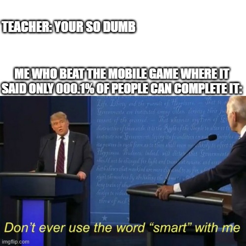 Infinite IQ | TEACHER: YOUR SO DUMB; ME WHO BEAT THE MOBILE GAME WHERE IT SAID ONLY 000.1% OF PEOPLE CAN COMPLETE IT: | image tagged in smort,infinite iq | made w/ Imgflip meme maker